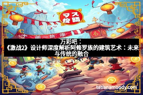 万彩吧：《激战2》设计师深度解析阿修罗族的建筑艺术：未来与传统的融合